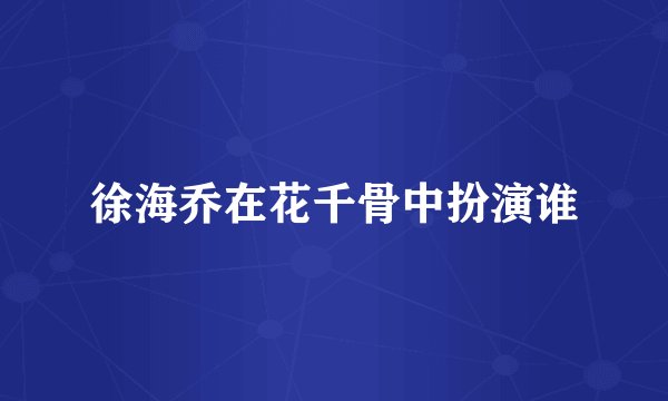 徐海乔在花千骨中扮演谁