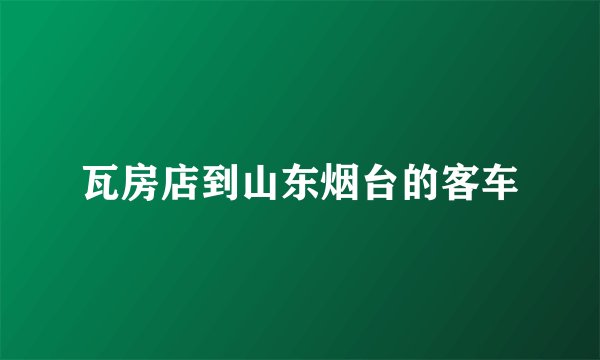 瓦房店到山东烟台的客车