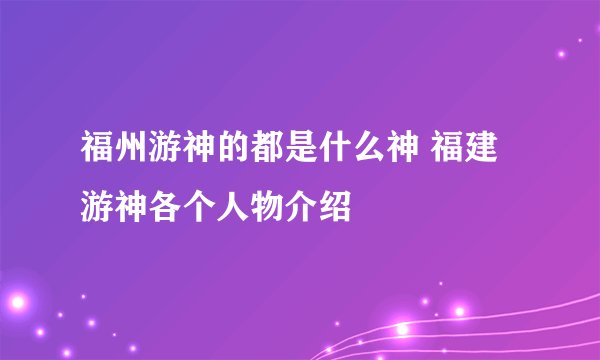 福州游神的都是什么神 福建游神各个人物介绍