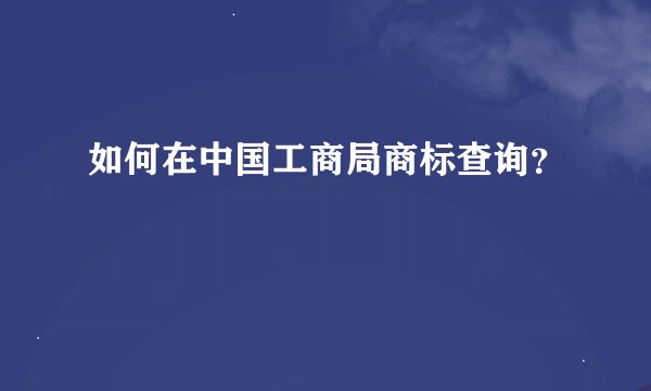 如何在中国工商局商标查询？