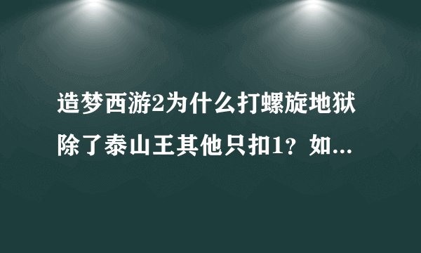 造梦西游2为什么打螺旋地狱除了泰山王其他只扣1？如果是攻击太低，那攻击了要达到多少么？