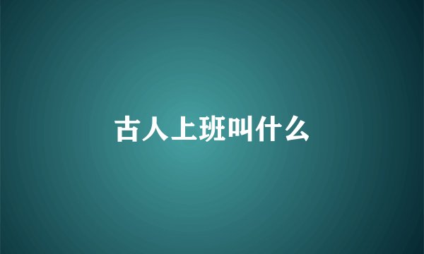 古人上班叫什么