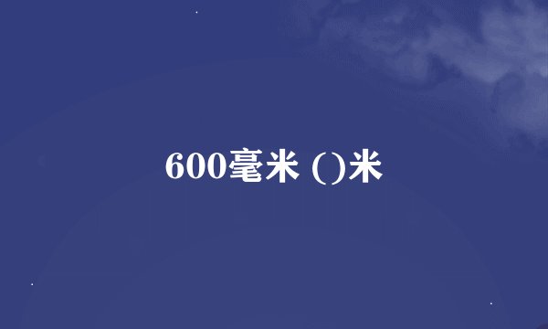 600毫米 ()米