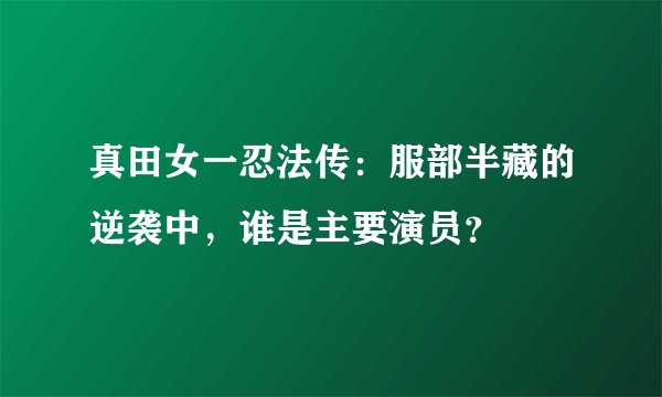 真田女一忍法传：服部半藏的逆袭中，谁是主要演员？