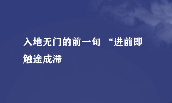 入地无门的前一句 “进前即触途成滞