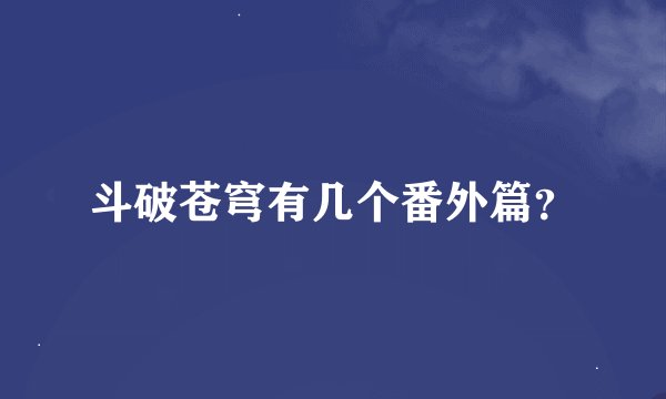 斗破苍穹有几个番外篇?