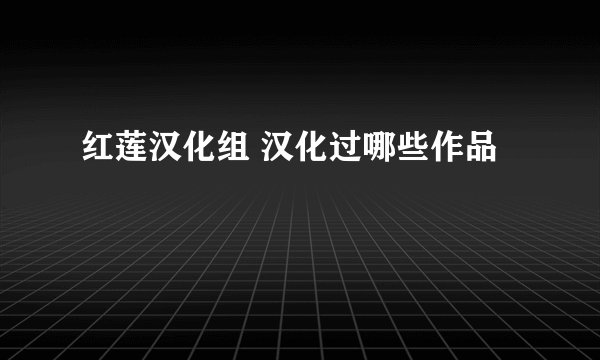 红莲汉化组 汉化过哪些作品