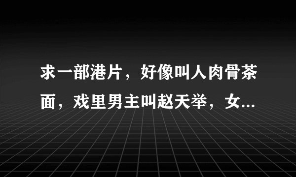 求一部港片，好像叫人肉骨茶面，戏里男主叫赵天举，女主什么忘了