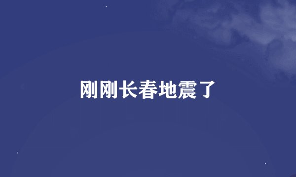 刚刚长春地震了