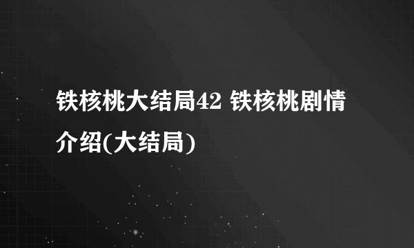 铁核桃大结局42 铁核桃剧情介绍(大结局)