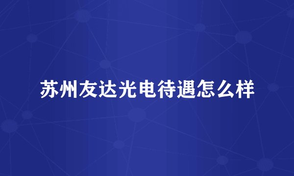 苏州友达光电待遇怎么样