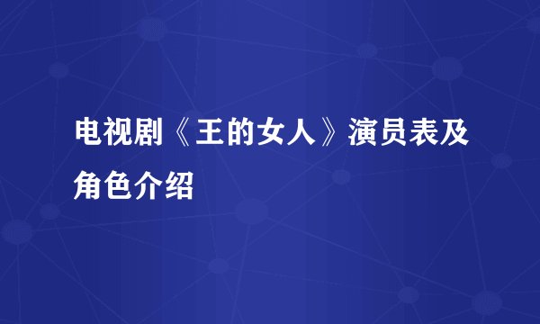 电视剧《王的女人》演员表及角色介绍