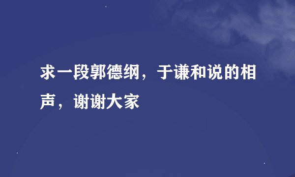 求一段郭德纲，于谦和说的相声，谢谢大家
