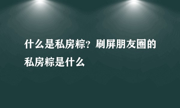什么是私房粽？刷屏朋友圈的私房粽是什么