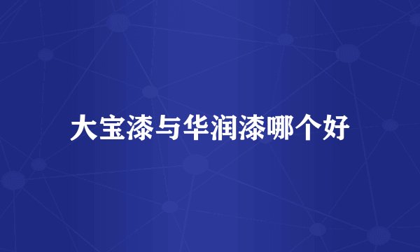 大宝漆与华润漆哪个好