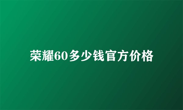 荣耀60多少钱官方价格