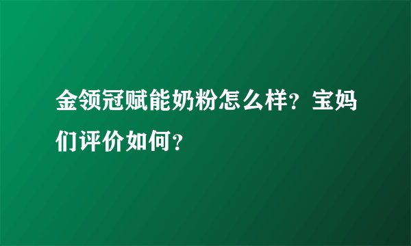 金领冠赋能奶粉怎么样？宝妈们评价如何？