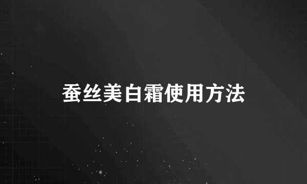 蚕丝美白霜使用方法