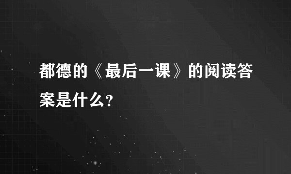 都德的《最后一课》的阅读答案是什么？