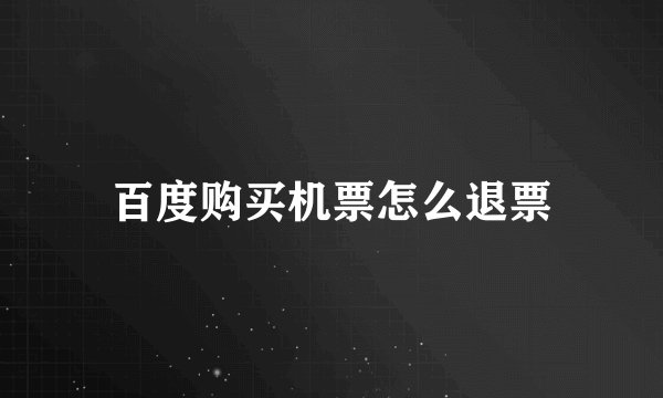 百度购买机票怎么退票