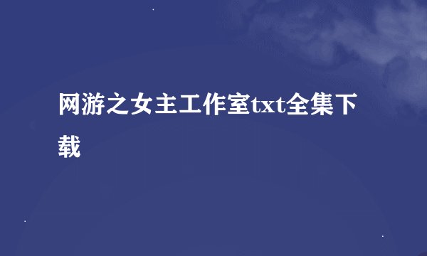 网游之女主工作室txt全集下载