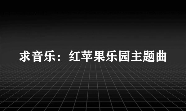 求音乐:红苹果乐园主题曲