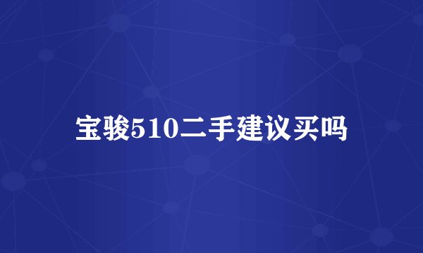 宝骏510二手建议买吗