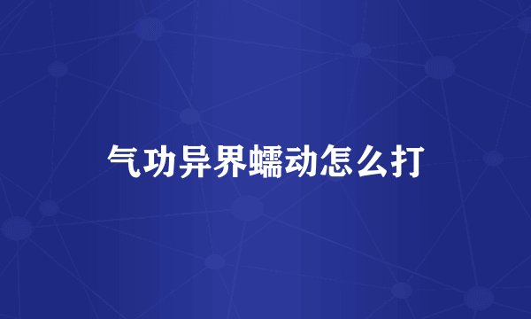 气功异界蠕动怎么打