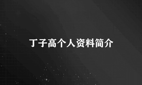 丁子高个人资料简介