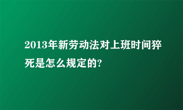 2013年新劳动法对上班时间猝死是怎么规定的?