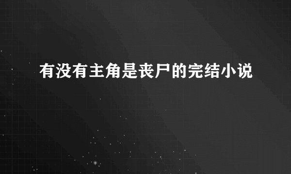 有没有主角是丧尸的完结小说