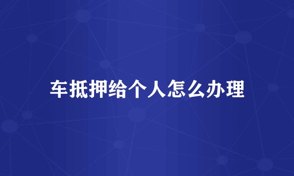 车抵押给个人怎么办理