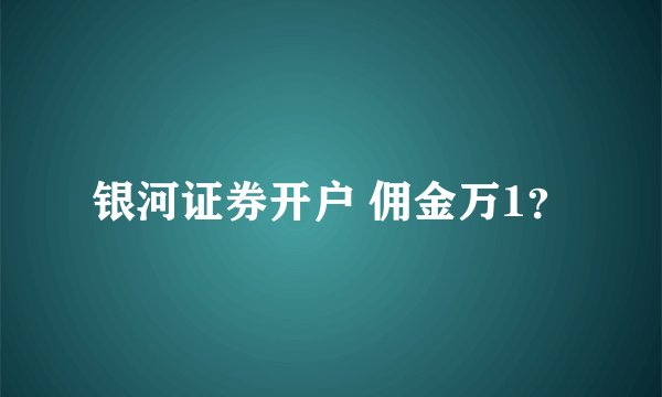 银河证券开户 佣金万1？