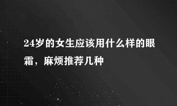 24岁的女生应该用什么样的眼霜，麻烦推荐几种