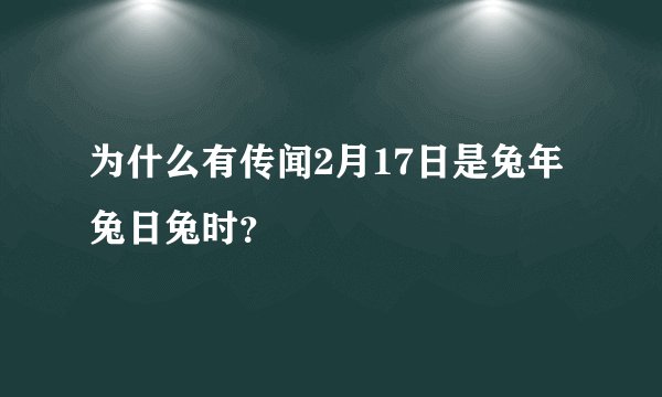 为什么有传闻2月17日是兔年兔日兔时？