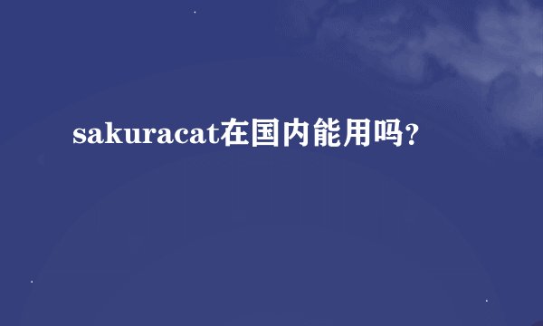 sakuracat在国内能用吗?