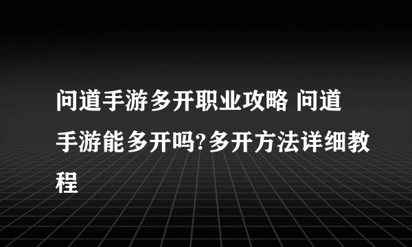 问道手游多开职业攻略 问道手游能多开吗?多开方法详细教程
