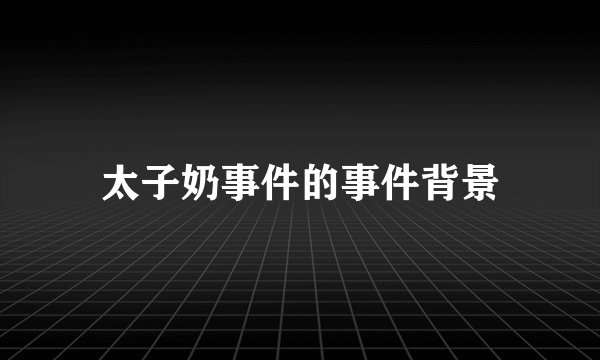 太子奶事件的事件背景
