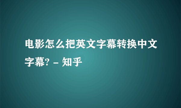 电影怎么把英文字幕转换中文字幕? - 知乎