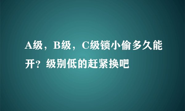 A级，B级，C级锁小偷多久能开？级别低的赶紧换吧