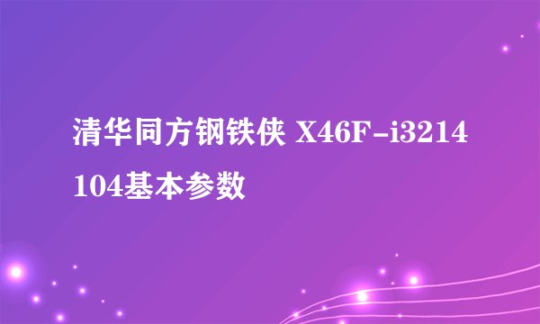 清华同方钢铁侠 X46F-i3214104基本参数