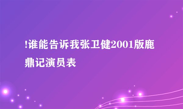 !谁能告诉我张卫健2001版鹿鼎记演员表