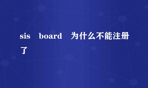 sis board 为什么不能注册了