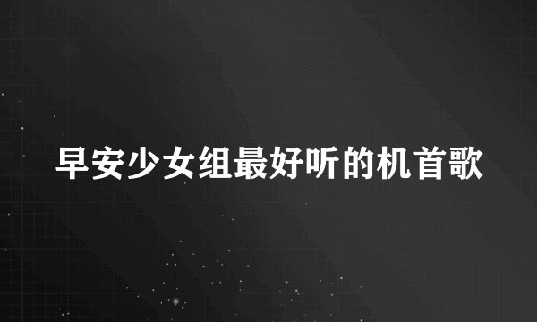 早安少女组最好听的机首歌