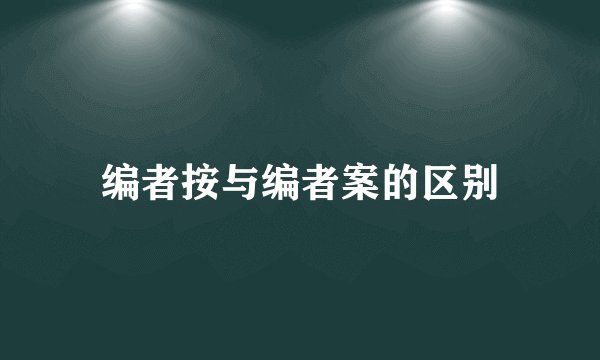编者按与编者案的区别