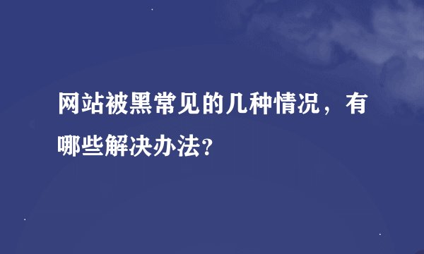 网站被黑常见的几种情况，有哪些解决办法？
