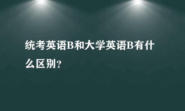 统考英语B和大学英语B有什么区别？