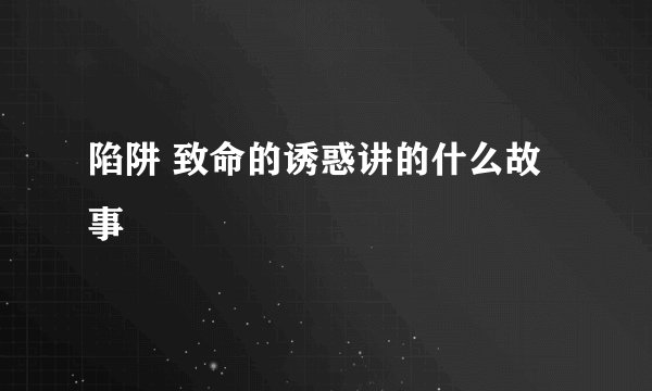 陷阱 致命的诱惑讲的什么故事