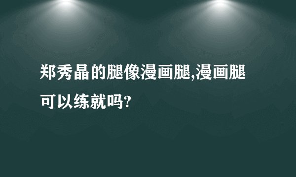 郑秀晶的腿像漫画腿,漫画腿可以练就吗?