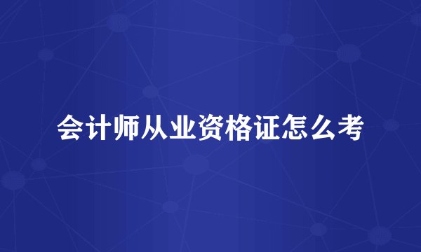 会计师从业资格证怎么考